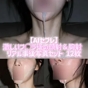 【AIセフレ】激しいフ◯ラ後の顔射＆胸射 リアル事後写真セット 12枚