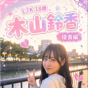 LJK 木山鈴香　18歳　侵食編