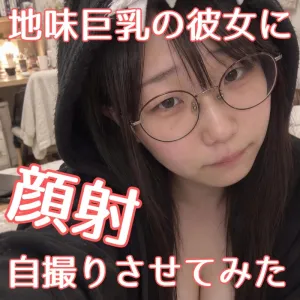 地味巨乳の彼女に顔射を自撮りさせてみた / 早川 すず (22)