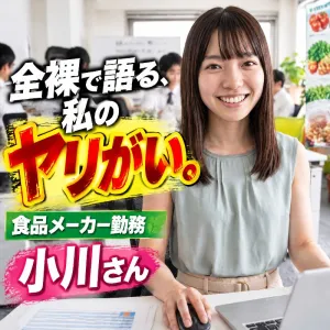 全裸で語る、私のヤリがい。 食品メーカー勤務　小川さん